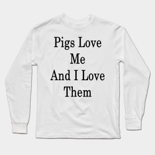 Pigs Love Me And I Love Them Long Sleeve T-Shirt